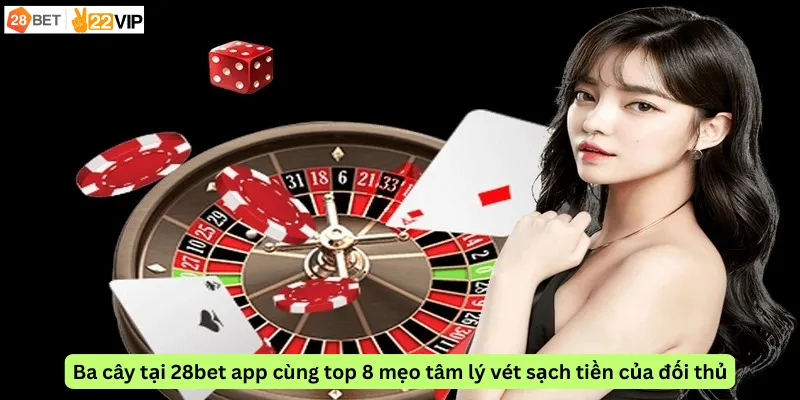 Ba cây tại 28bet app cùng top 8 mẹo tâm lý vét sạch tiền của đối thủ