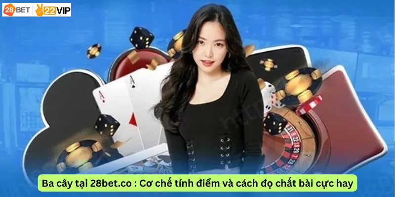 Ba cây tại 28bet.co : Cơ chế tính điểm và cách đọ chất bài cực hay