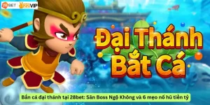 Bắn cá đại thánh tại 28bet: Săn Boss Ngộ Không và 6 mẹo nổ hũ tiền tỷ