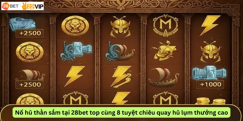 Nổ hũ thần sấm tại 28bet top cùng 8 tuyệt chiêu quay hũ lụm thưởng cao