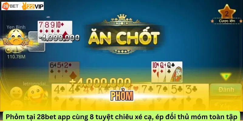 Phỏm tại 28bet app cùng 8 tuyệt chiêu xé cạ, ép đối thủ móm toàn tập